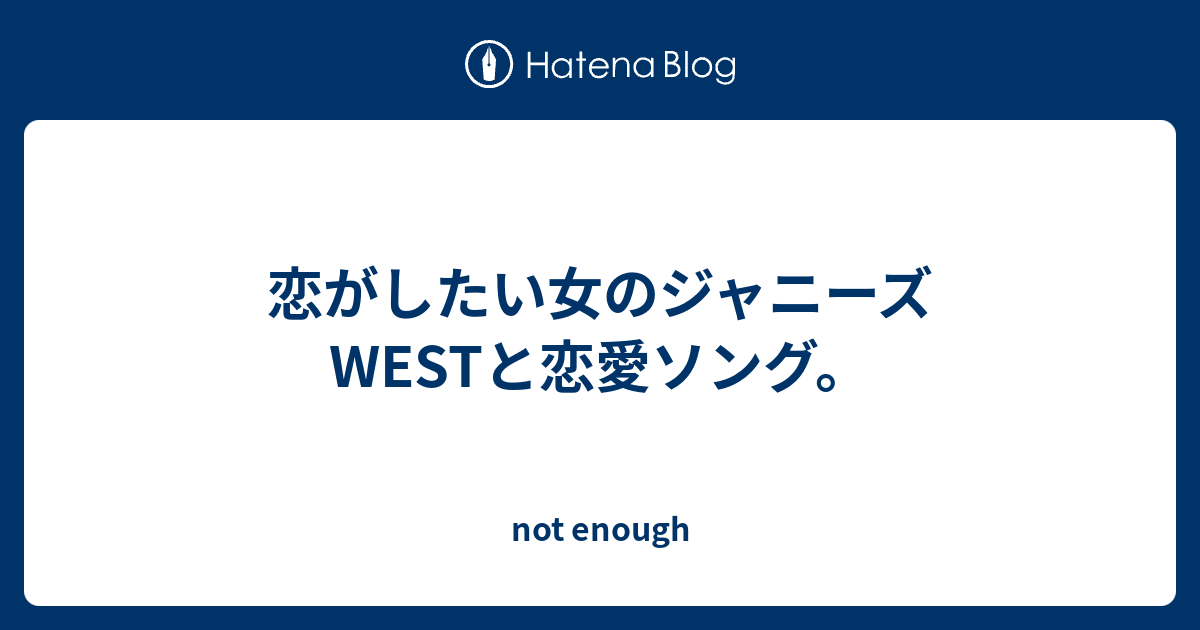 恋がしたい女のジャニーズwestと恋愛ソング Not Enough