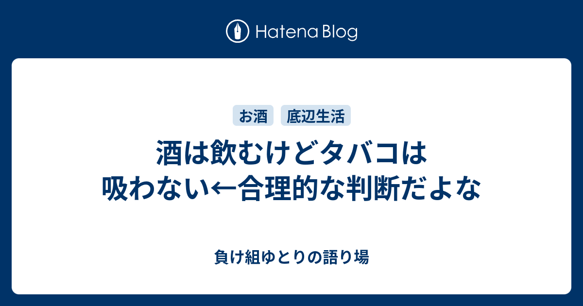 酒は飲むけどタバコは吸わない 合理的な判断だよな 負け組ゆとりの語り場