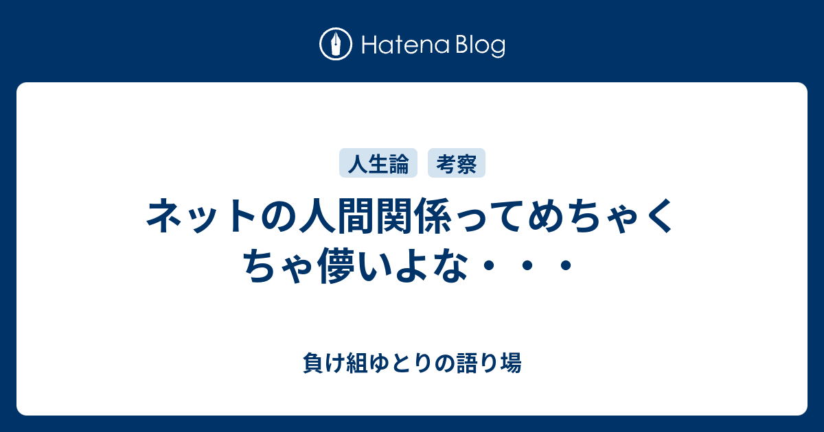 ネットの人間関係ってめちゃくちゃ儚いよな 負け組ゆとりの語り場