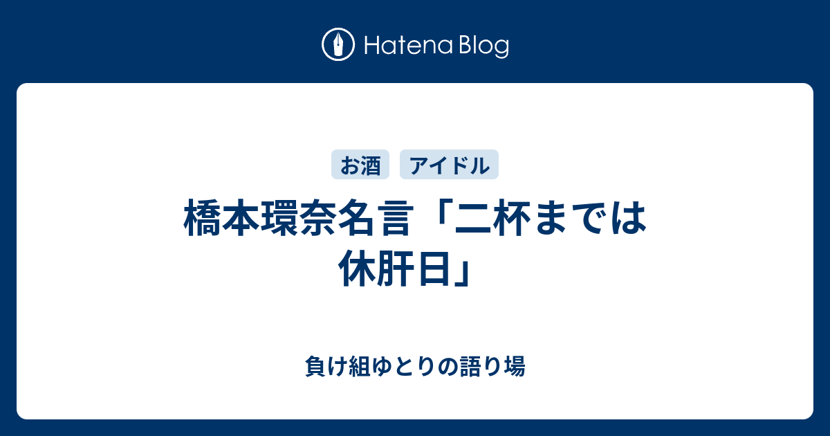 橋本環奈名言 二杯までは休肝日 負け組ゆとりの語り場