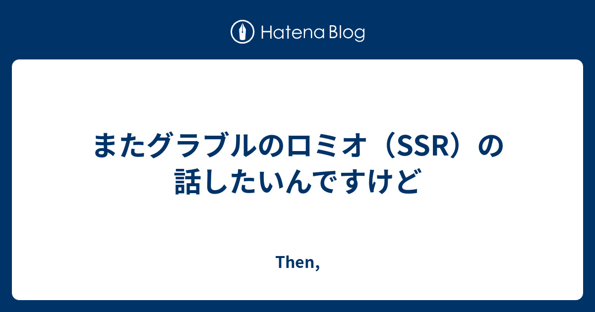またグラブルのロミオ Ssr の話したいんですけど Then