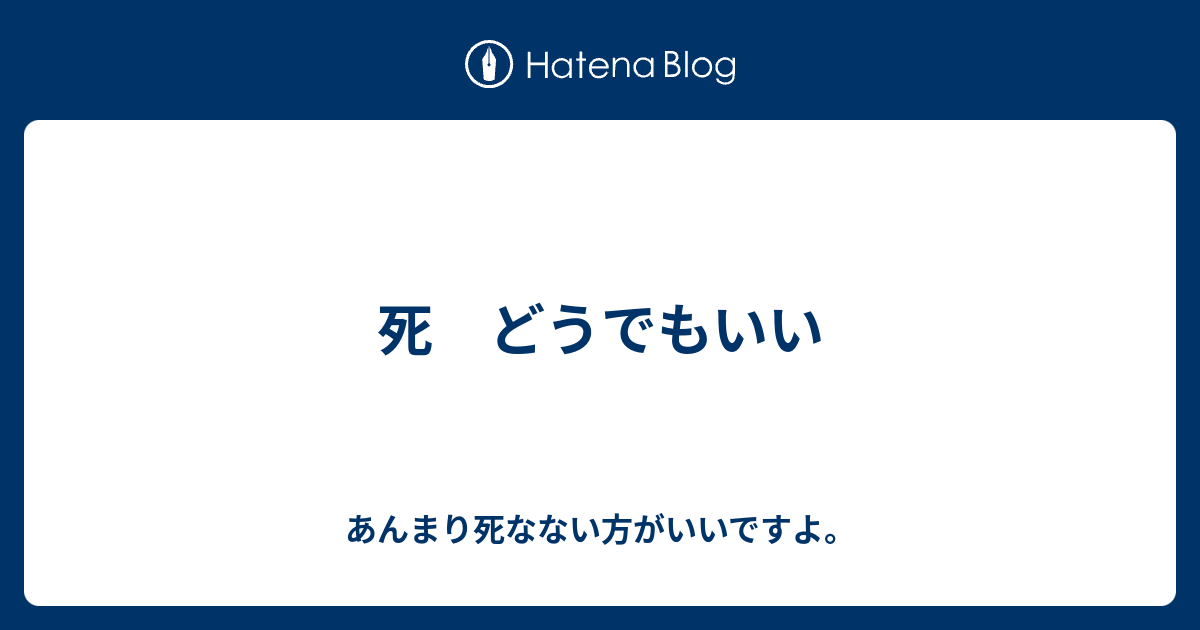 死 どうでもいい あんまり死なない方がいいですよ