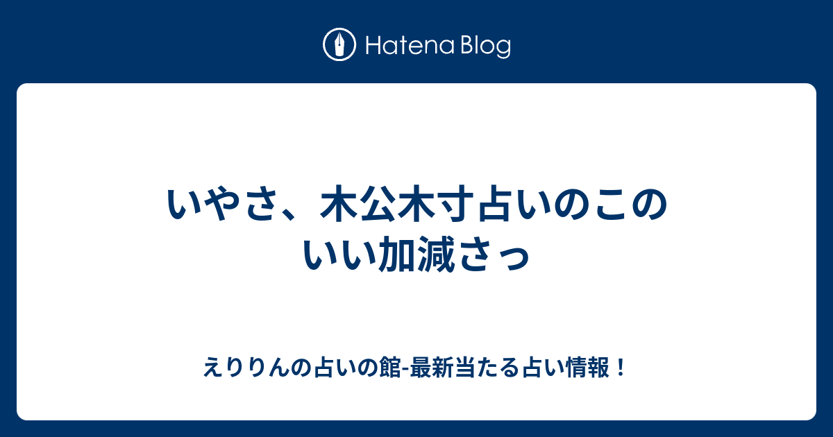 いやさ 木公木寸占いのこのいい加減さっ えりりんの占いの館 最新当たる占い情報