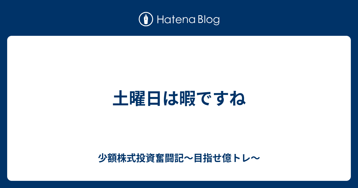 土曜日は暇ですね 少額株式投資奮闘記 目指せ億トレ