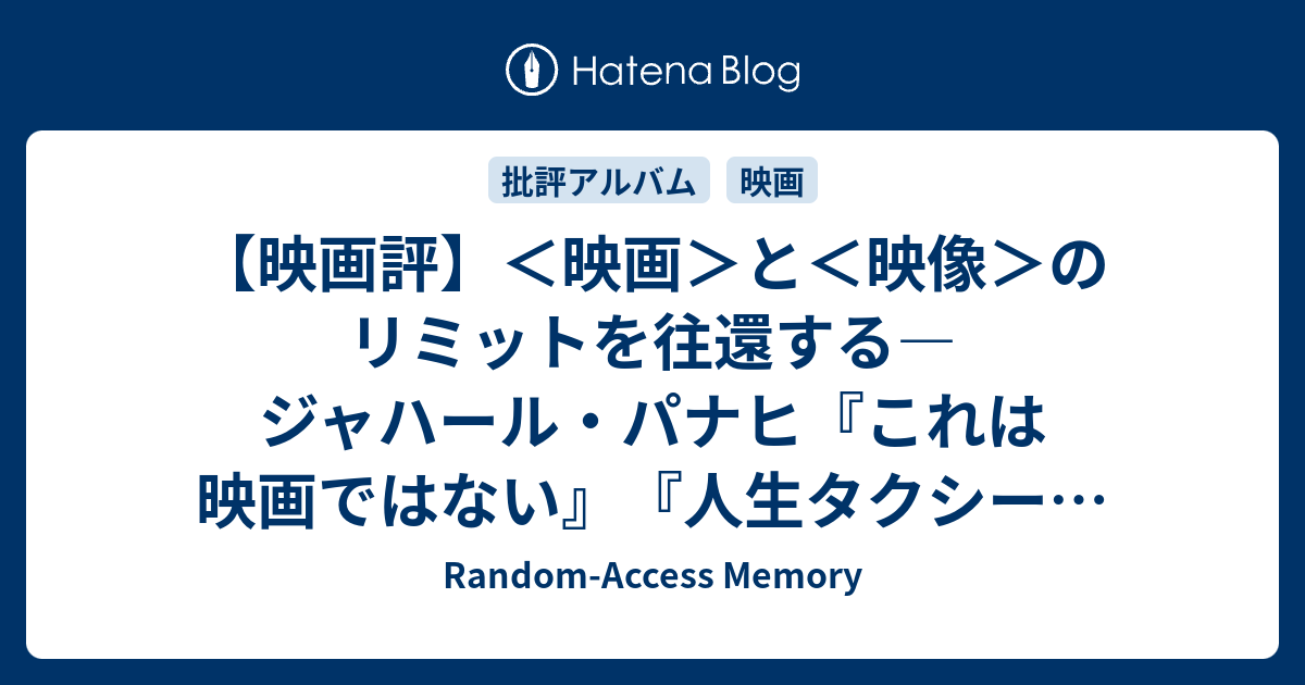 映画評 映画 と 映像 のリミットを往還する ジャハール パナヒ これは映画ではない 人生タクシー 論 後編 Random Access Memory