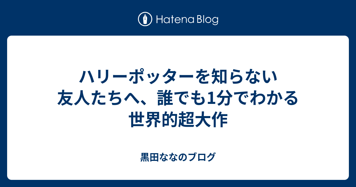 ハリーポッターを知らない友人たちへ 誰でも1分でわかる世界的超大作 黒田ななのブログ