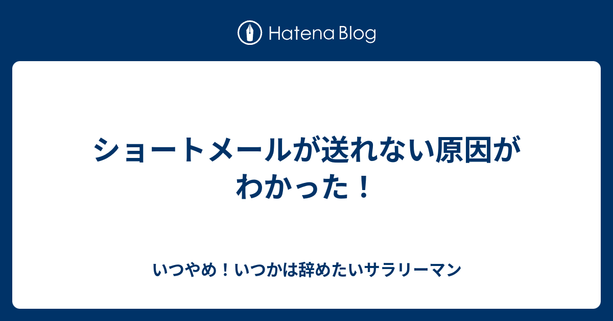 ショートメールが送れない原因がわかった！ いつやめ！いつかは辞めたいサラリーマン