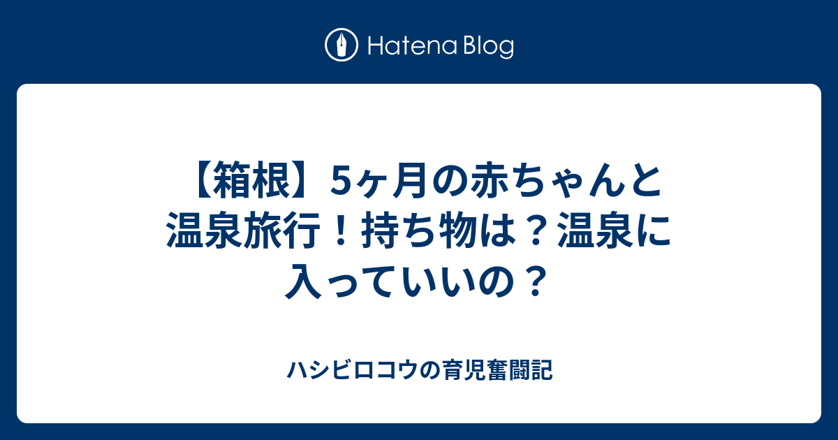 箱根 5ヶ月の赤ちゃんと温泉旅行 持ち物は 温泉に入っていいの ハシビロコウの育児奮闘記