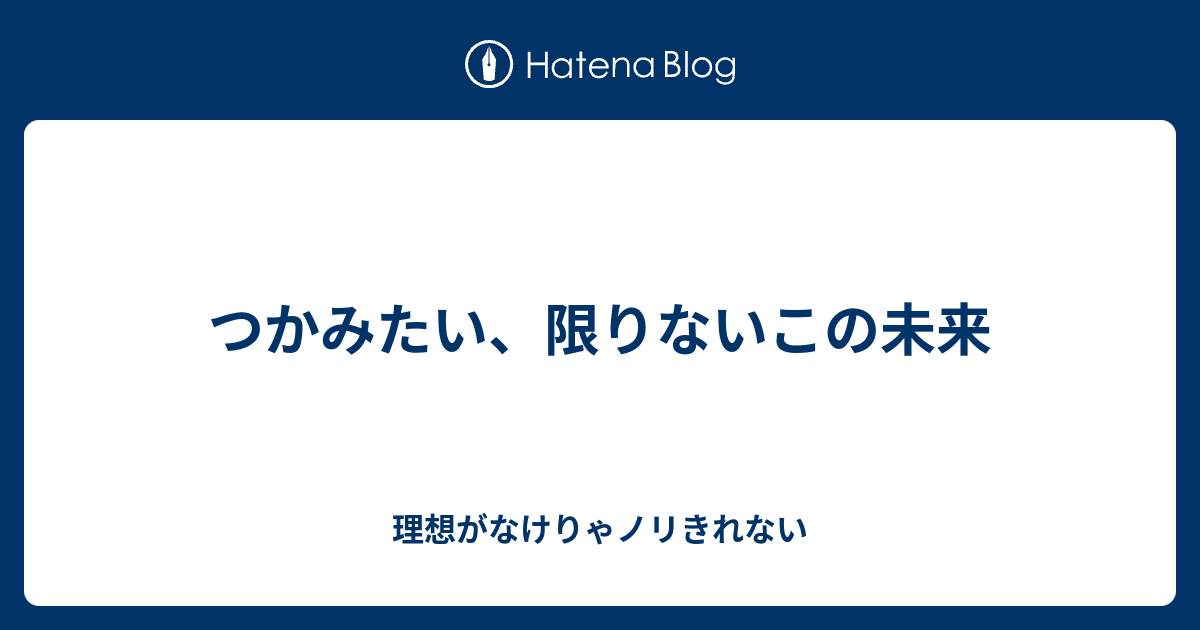 つかみたい 限りないこの未来 理想がなけりゃノリきれない