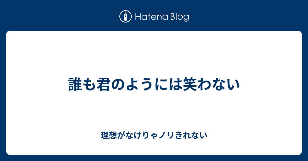 誰も君のようには笑わない 理想がなけりゃノリきれない