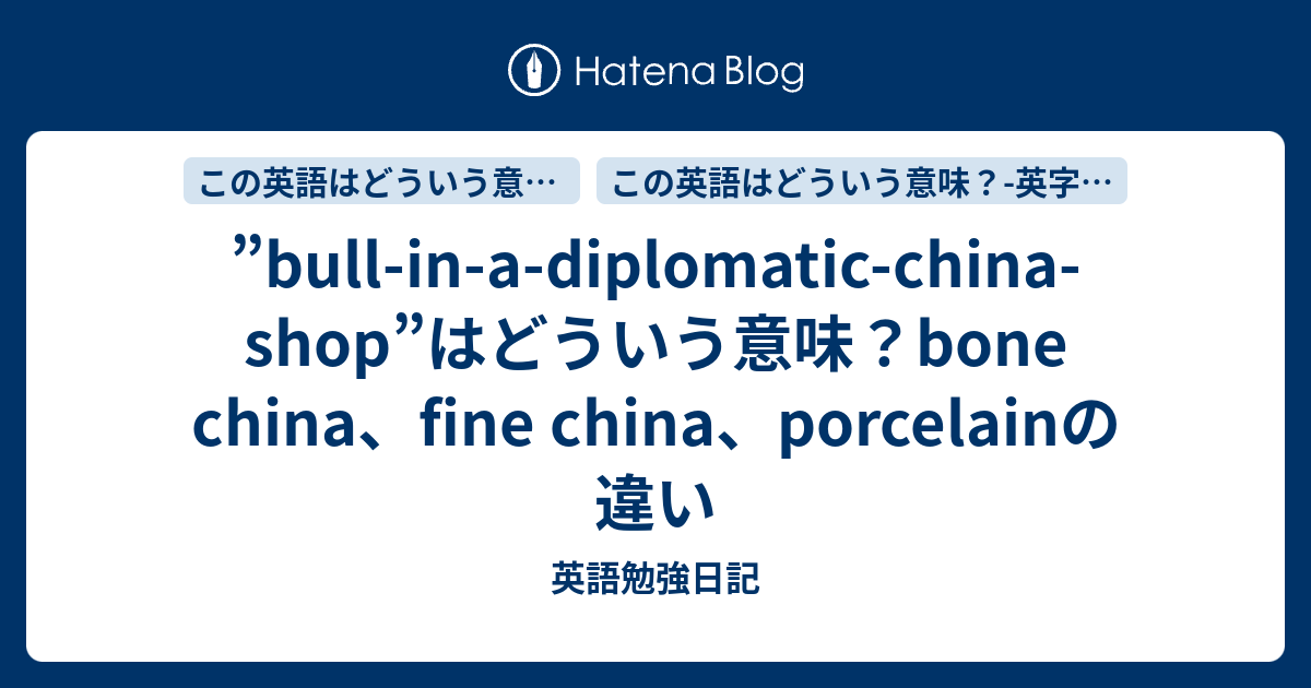 Bull In A Diplomatic China Shop はどういう意味 Bone China Fine China Porcelainの違い 英語勉強日記