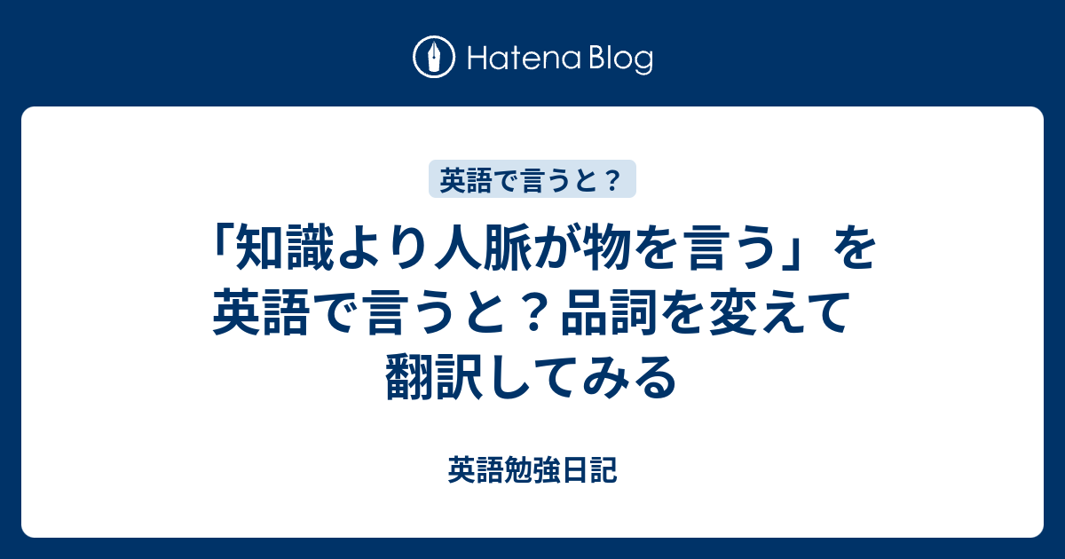 知識より人脈が物を言う を英語で言うと 品詞を変えて翻訳してみる 英語勉強日記