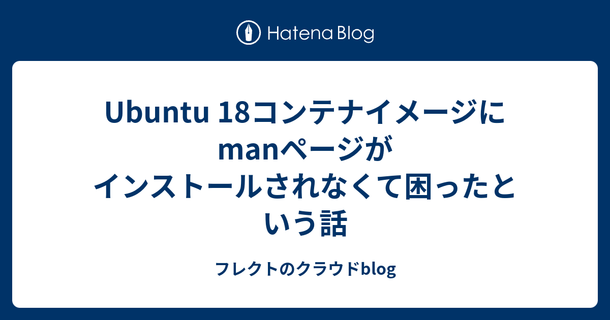 Ubuntu 18コンテナイメージにmanページがインストールされなくて困ったという話 フレクトのクラウドblog renewal