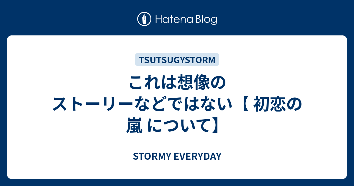 これは想像のストーリーなどではない 初恋の嵐 について Stormy Everyday