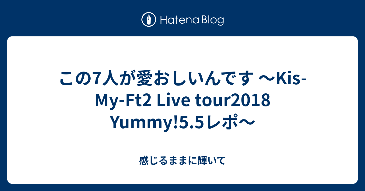 この7人が愛おしいんです Kis My Ft2 Live Tour18 Yummy 5 5レポ 感じるままに輝いて