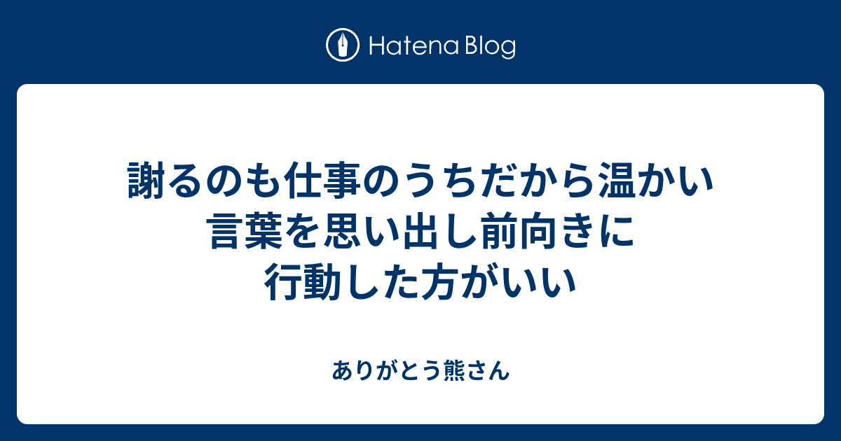 謝るのも仕事のうちだから温かい言葉を思い出し前向きに行動した方がいい ありがとう熊さん