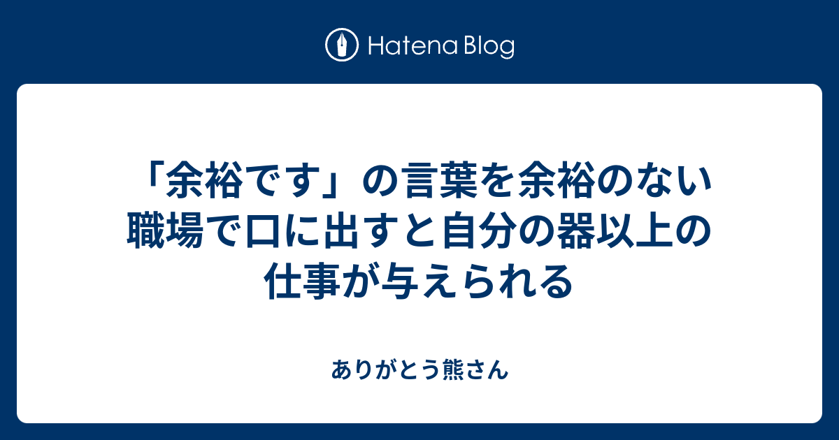 余裕です の言葉を余裕のない職場で口に出すと自分の器以上の仕事が与えられる ありがとう熊さん