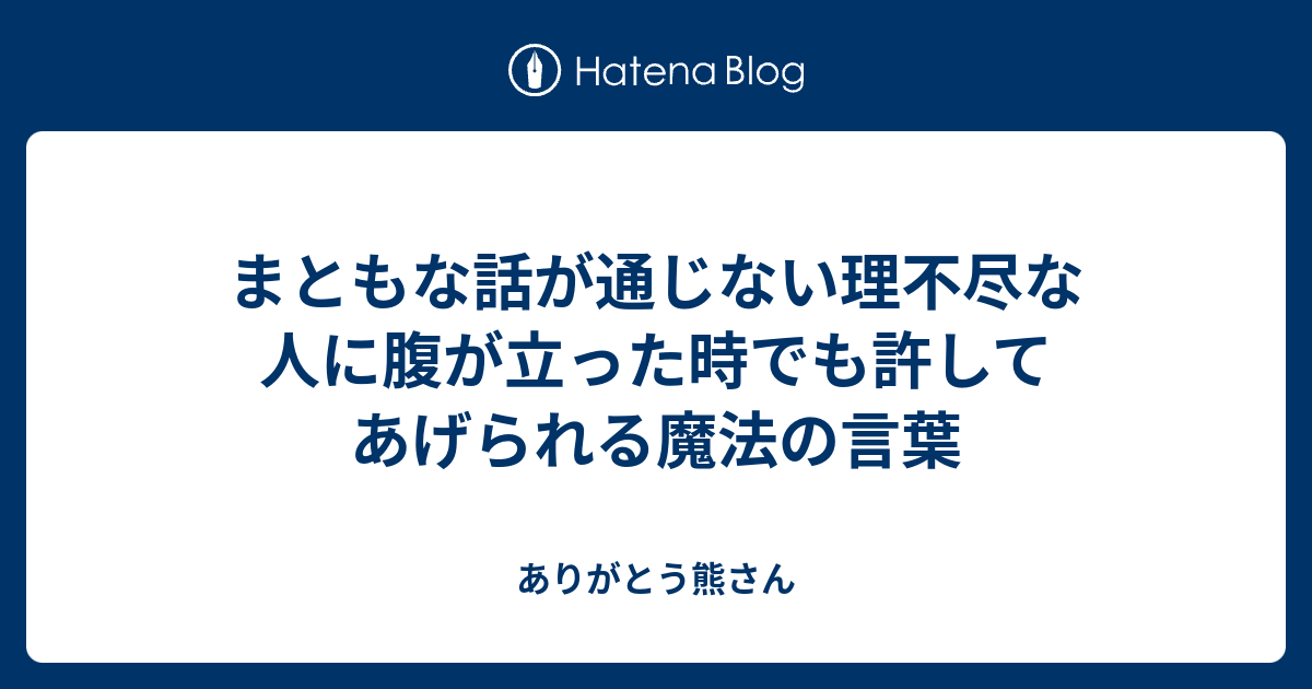 まともな話が通じない理不尽な人に腹が立った時でも許してあげられる魔法の言葉 ありがとう熊さん