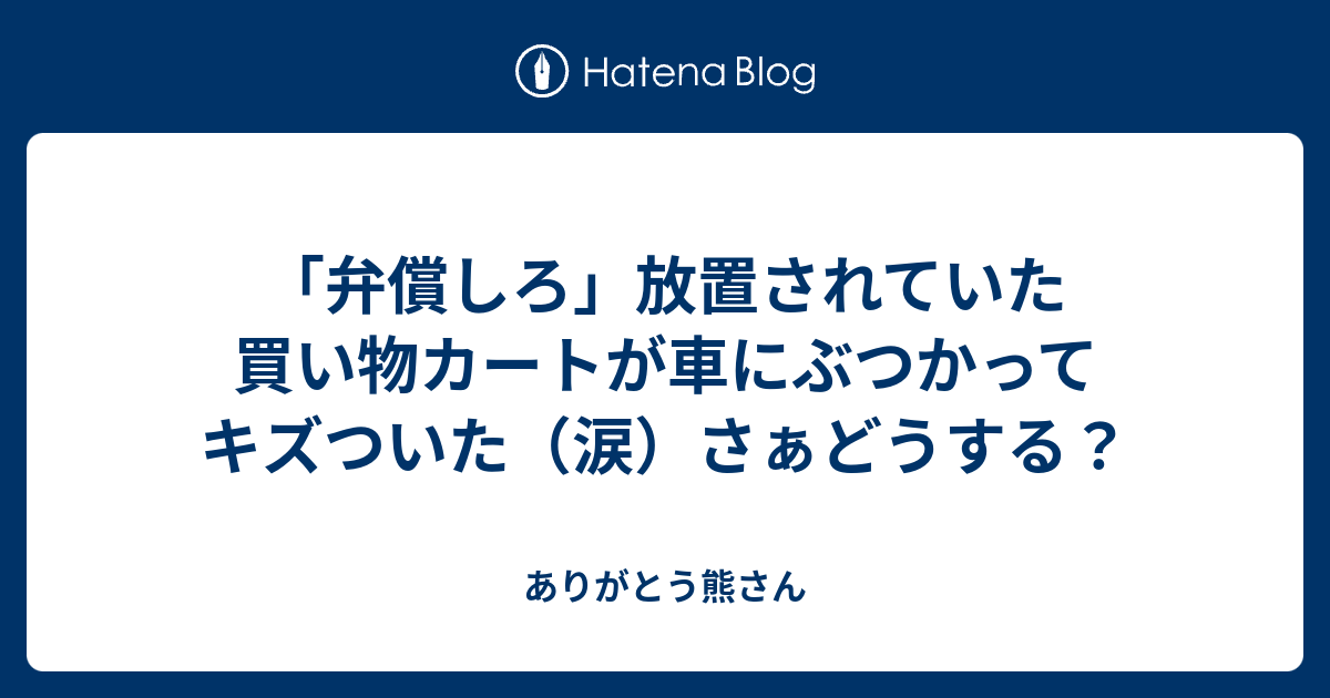 弁償しろ 放置されていた買い物カートが車にぶつかってキズついた 涙 さぁどうする ありがとう熊さん