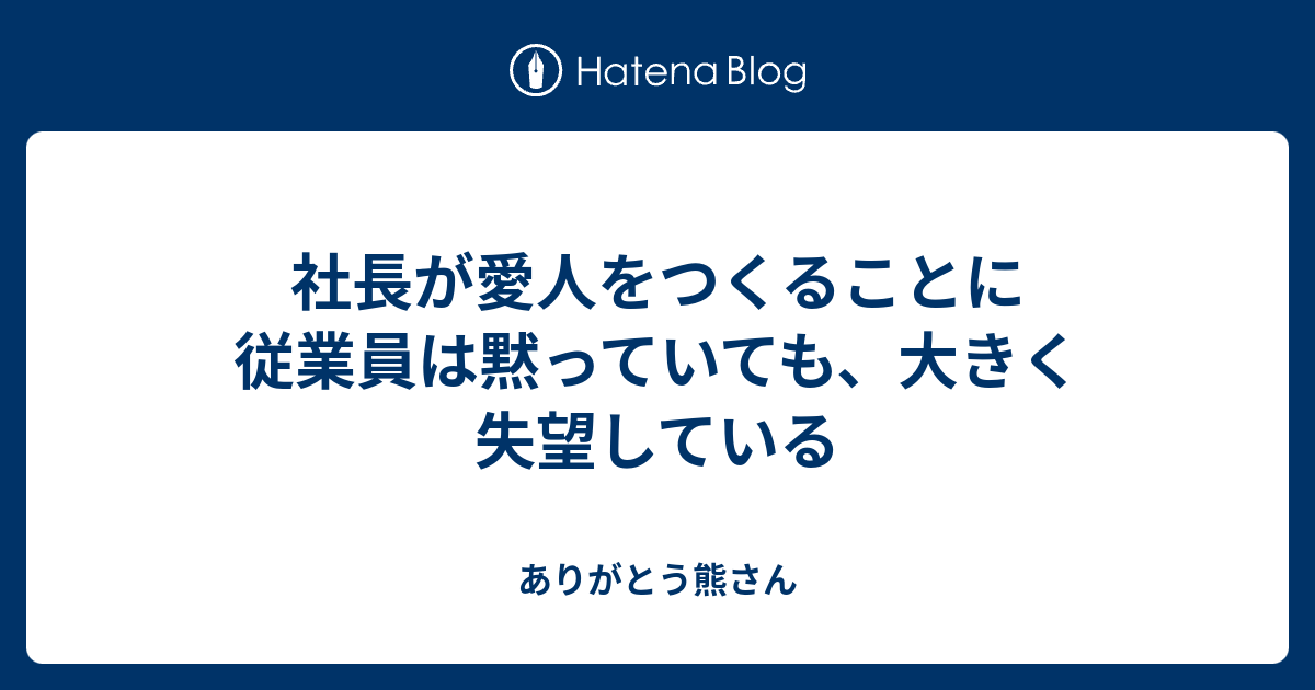 社長が愛人をつくることに従業員は黙っていても 大きく失望している ありがとう熊さん