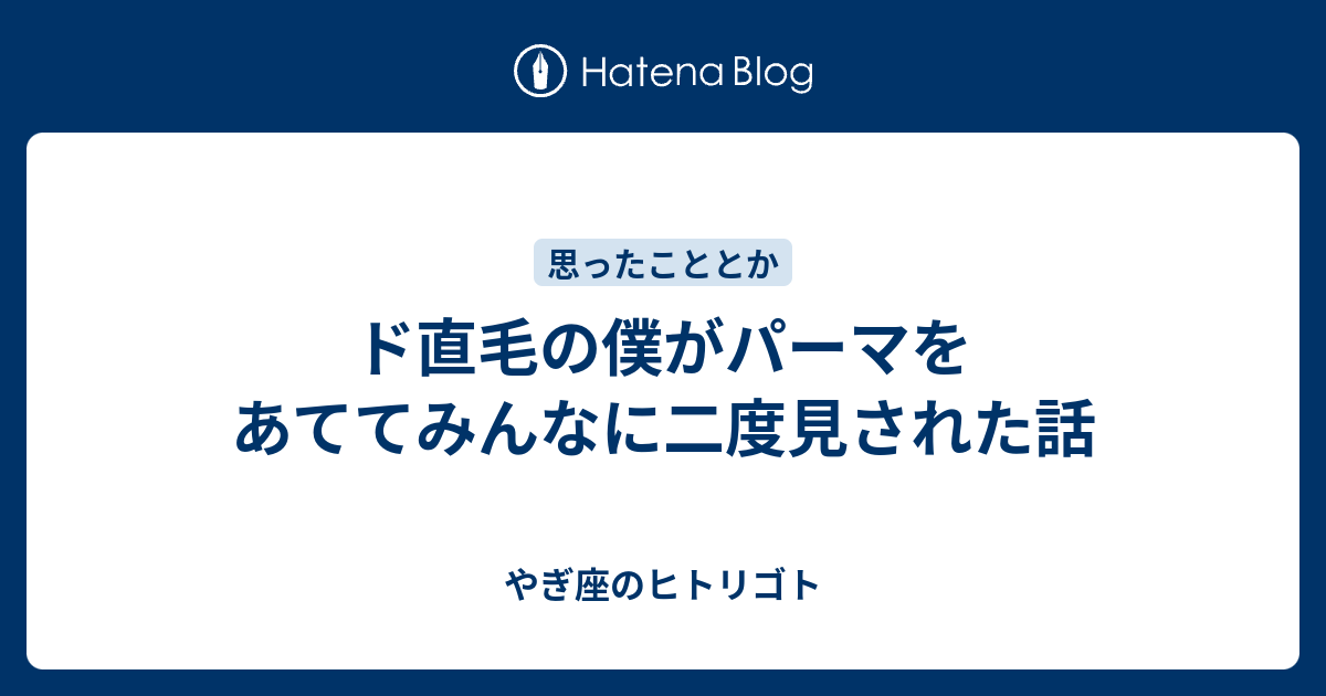 ド直毛の僕がパーマをあててみんなに二度見された話 やぎ座のヒトリゴト