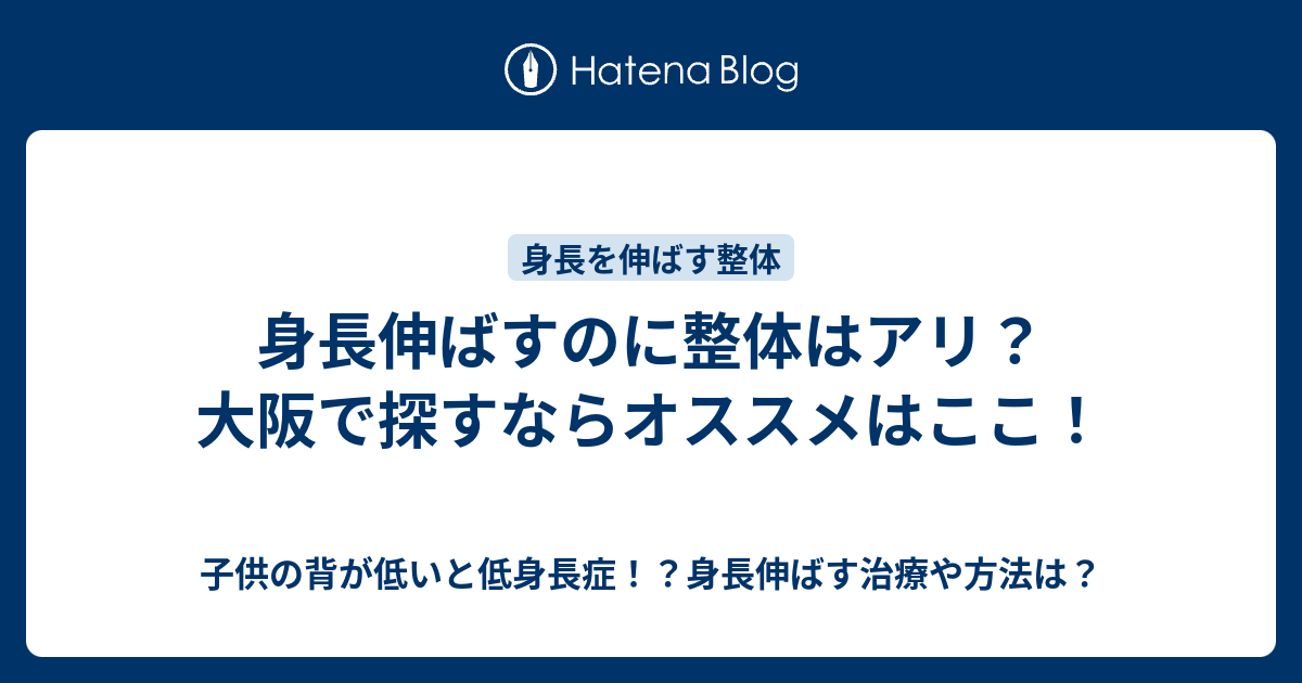 身長伸ばすのに整体はアリ 大阪で探すならオススメはここ 子供の背が低いと低身長症 身長伸ばす治療や方法は