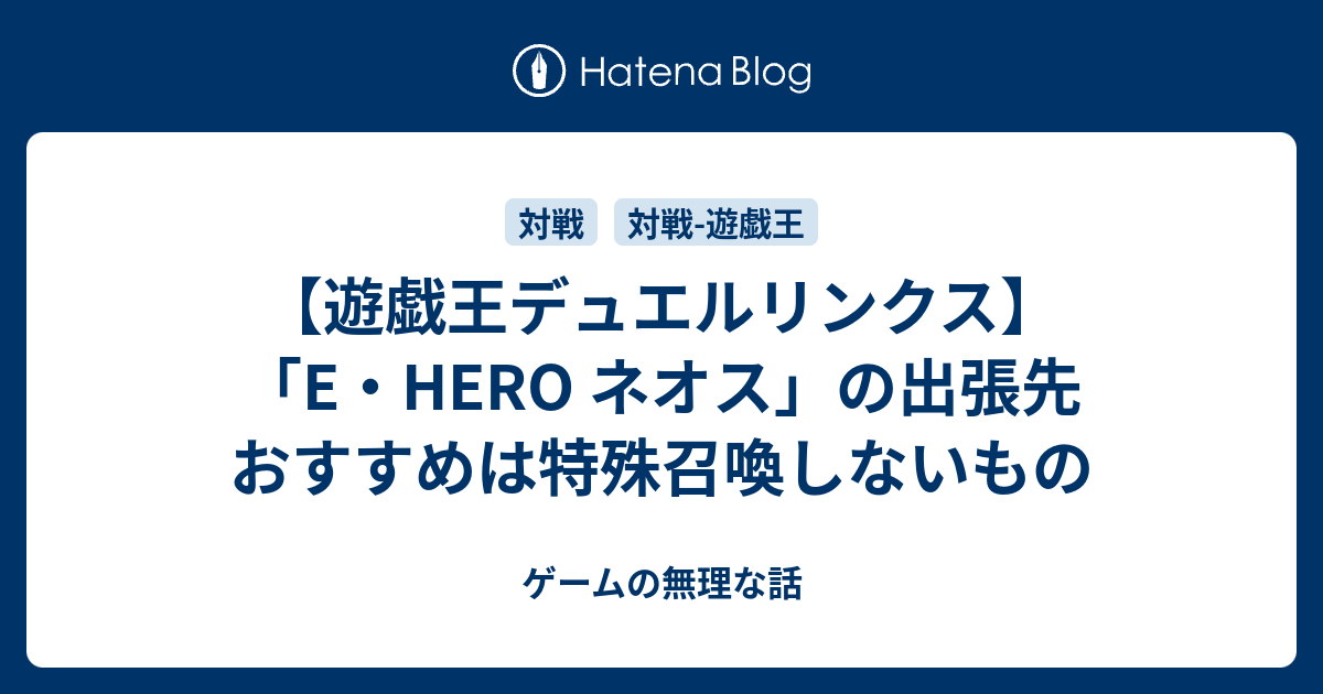 遊戯王デュエルリンクス E Hero ネオス の出張先 おすすめは特殊召喚しないもの ゲームの無理な話