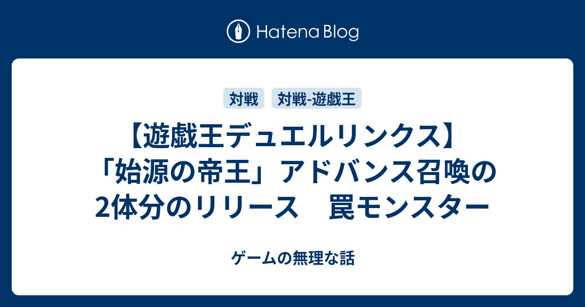 遊戯王デュエルリンクス 始源の帝王 アドバンス召喚の2体分のリリース 罠モンスター ゲームの無理な話