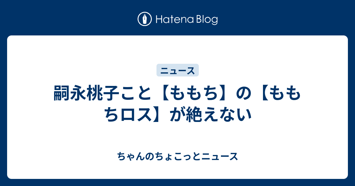 嗣永桃子こと ももち の ももちロス が絶えない ちゃんのちょこっとニュース