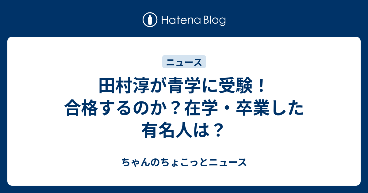 田村淳が青学に受験 合格するのか 在学 卒業した有名人は ちゃんのちょこっとニュース