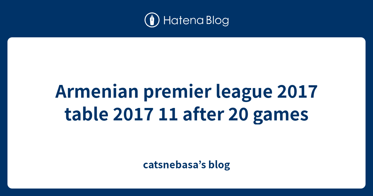 Armenian premier league 2017 table 2017 11 after 20 games catsnebasa