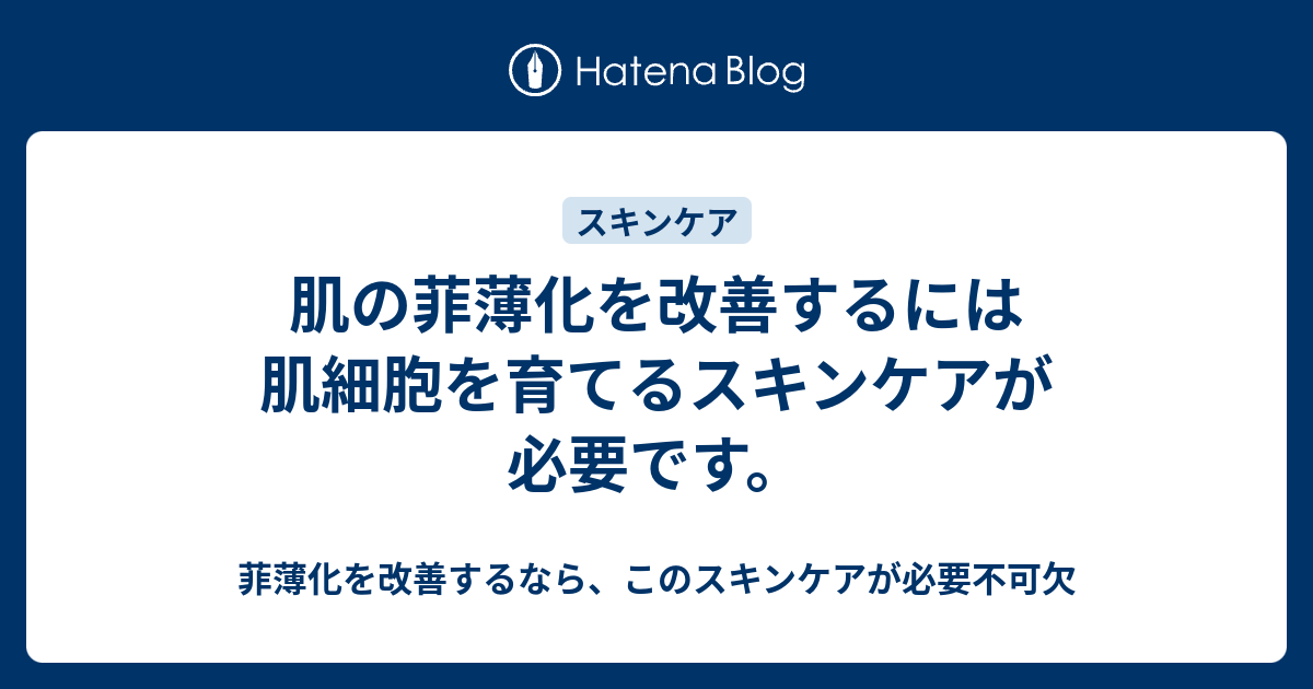 肌の菲薄化を改善するには肌細胞を育てるスキンケアが必要です。 - 菲薄化を改善するなら、このスキンケアが必要不可欠