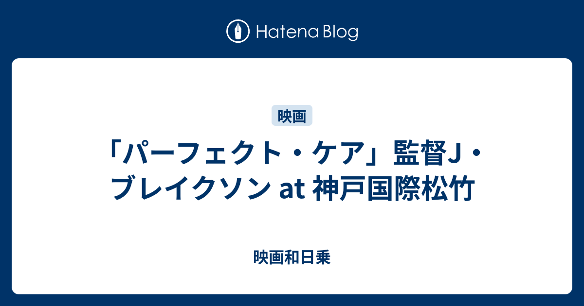 パーフェクト ケア 監督j ブレイクソン At 神戸国際松竹 映画和日乗