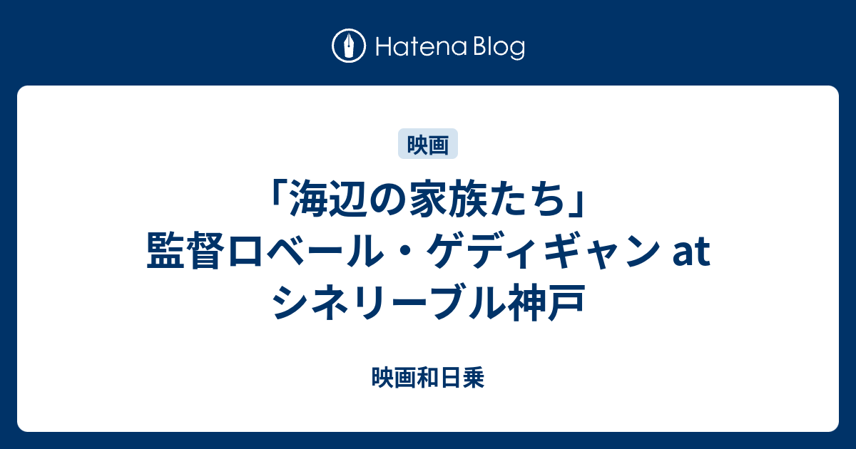 海辺の家族たち 監督ロベール ゲディギャン At シネリーブル神戸 映画的日乗