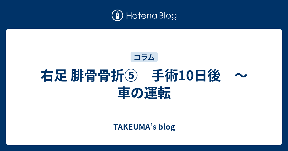 右足 腓骨骨折 手術10日後 車の運転 Takeuma S Blog