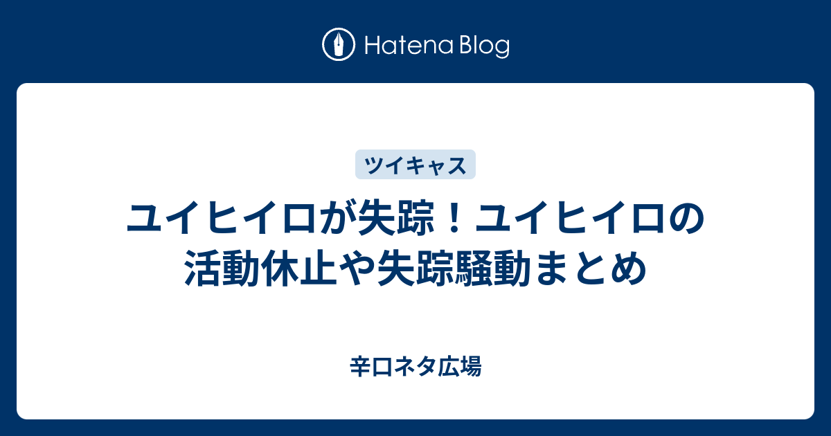 ユイヒイロが失踪 ユイヒイロの活動休止や失踪騒動まとめ 辛口ネタ広場