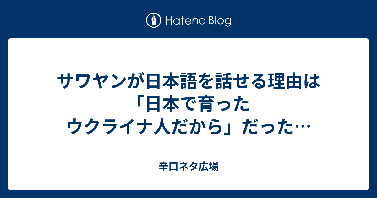 サワヤンが日本語を話せる理由は 日本で育ったウクライナ人だから だった 辛口ネタ広場