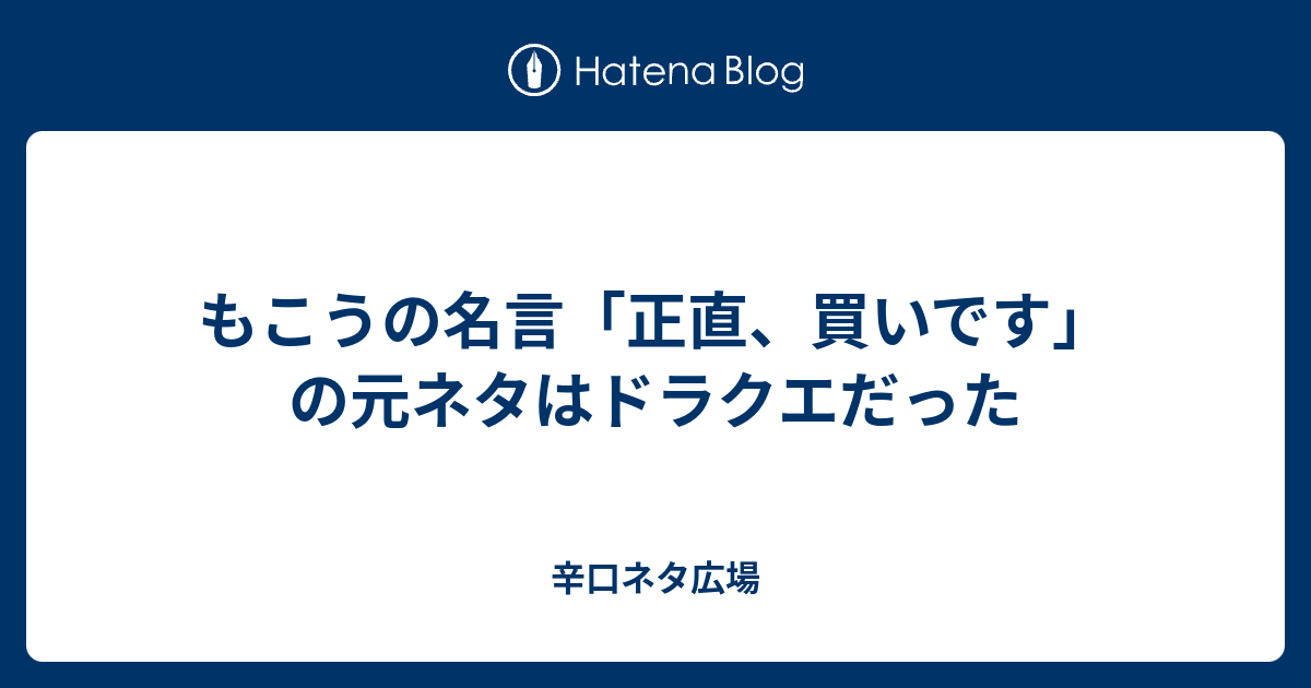 もこうの名言 正直 買いです の元ネタはドラクエだった 辛口ネタ広場