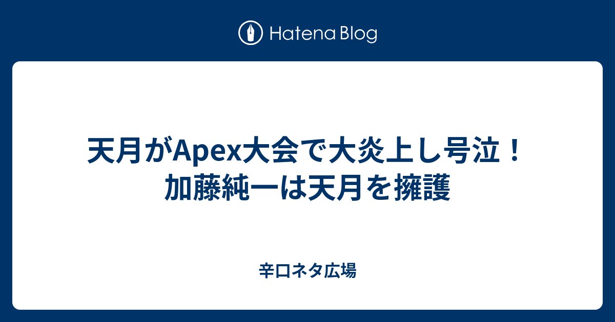 天月がapex大会で大炎上し号泣 加藤純一は天月を擁護 辛口ネタ広場