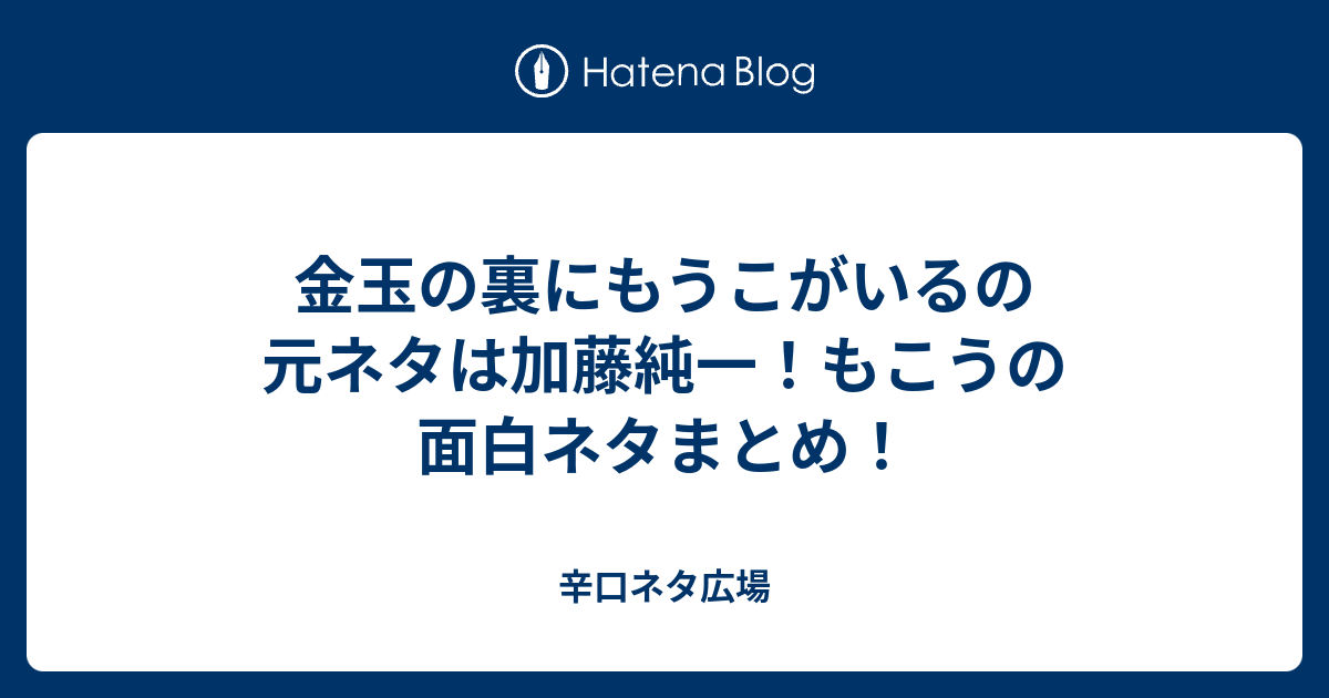 金玉の裏にもうこがいるの元ネタは加藤純一 もこうの面白ネタまとめ 辛口ネタ広場