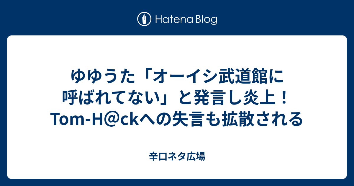 ゆゆうた「オーイシ武道館に呼ばれてない」と発言し炎上！Tom-H＠ckへの失言も拡散される - 辛口ネタ広場