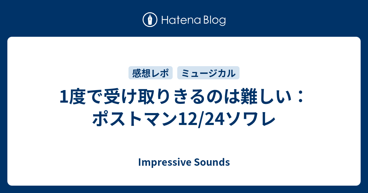 1度で受け取りきるのは難しい ポストマン12 24ソワレ Impressive Sounds