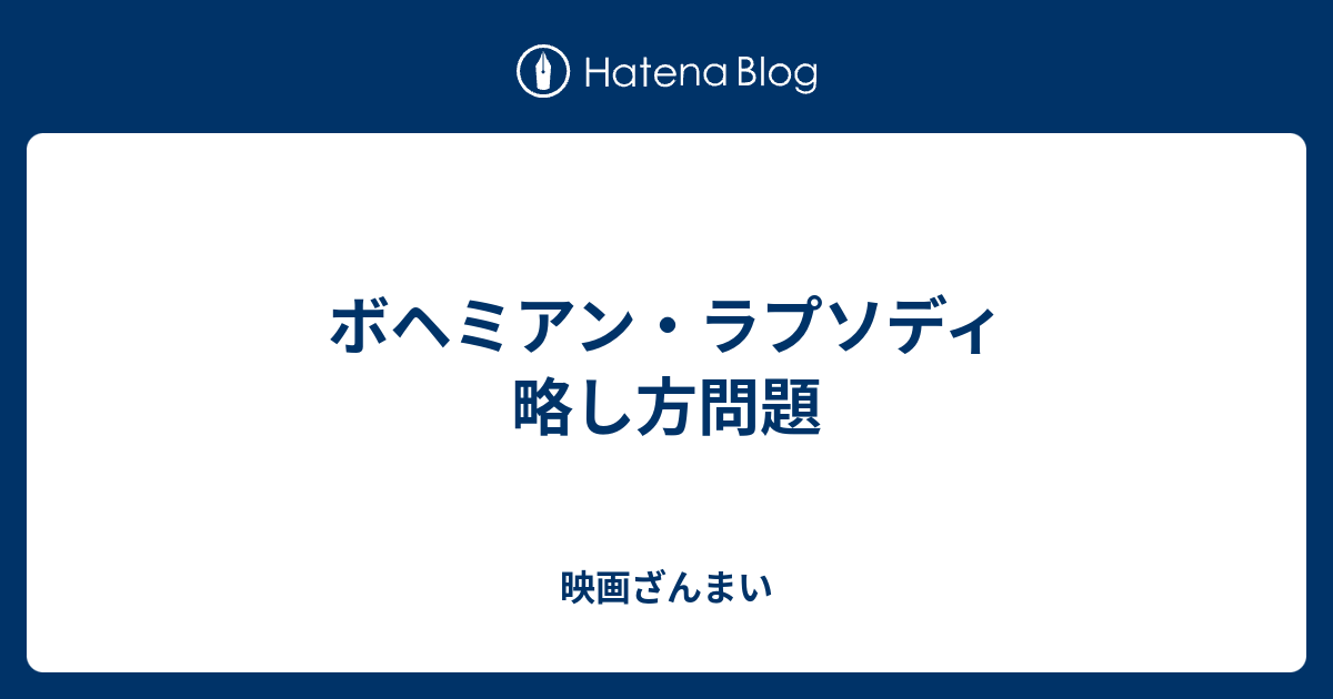 ボヘミアン ラプソディ 略し方問題 映画ざんまい