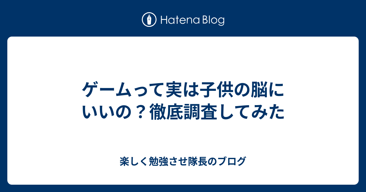 ゲームって実は子供の脳にいいの 徹底調査してみた 楽しく勉強させ隊長のブログ