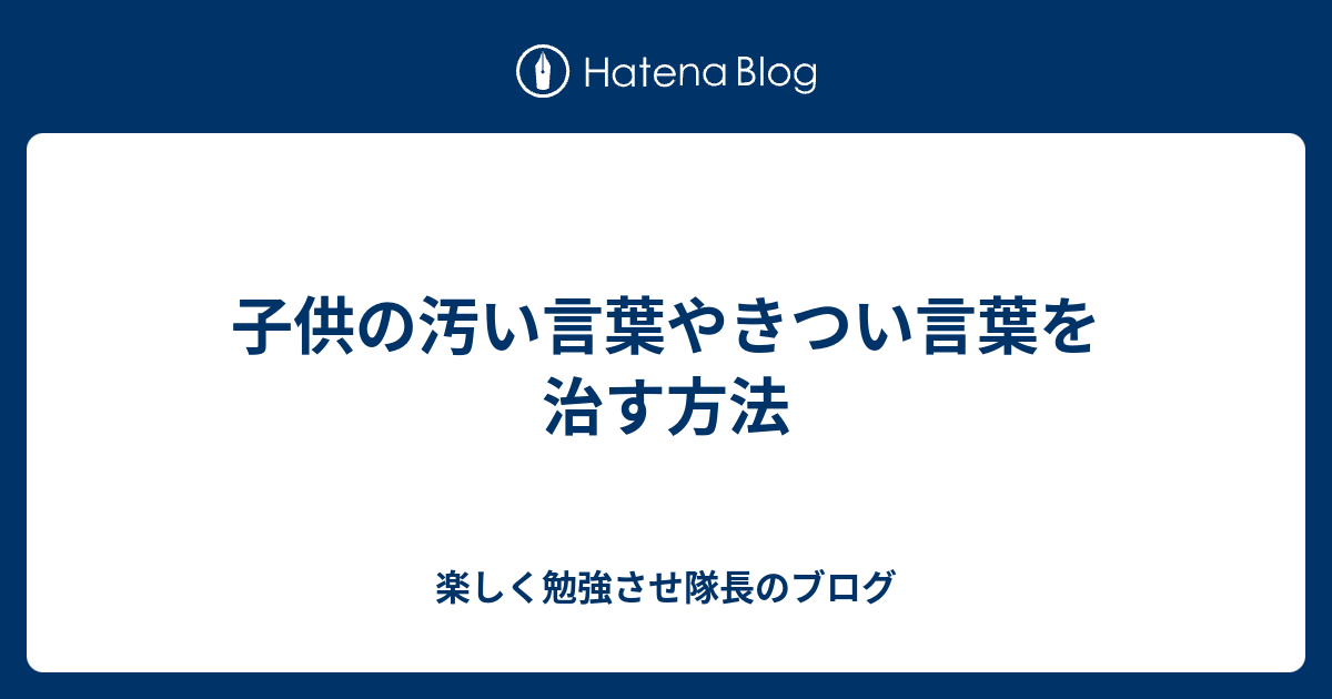 子供の汚い言葉やきつい言葉を治す方法 楽しく勉強させ隊長のブログ