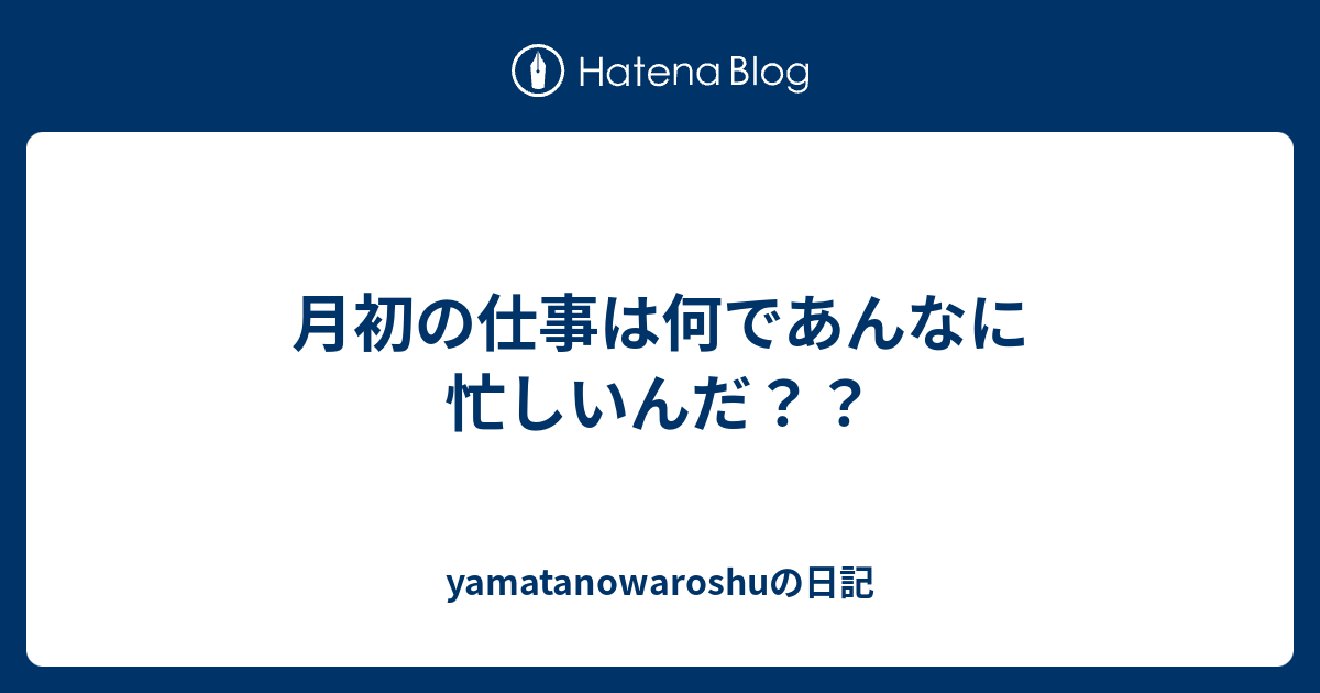 月初の仕事は何であんなに忙しいんだ Yamatanowaroshuの日記