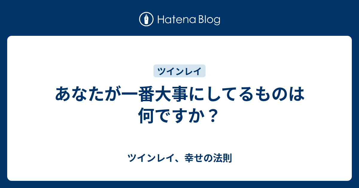 あなたが一番大事にしてるものは何ですか？ - ツインレイ、幸せの法則