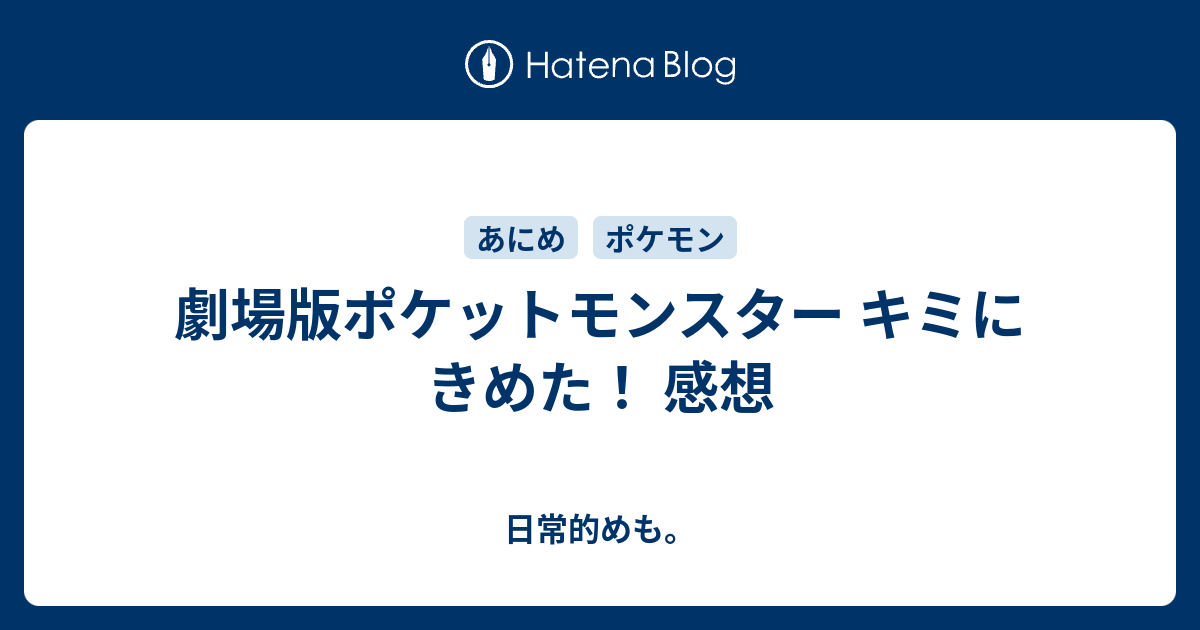 劇場版ポケットモンスター キミにきめた 感想 日常的めも