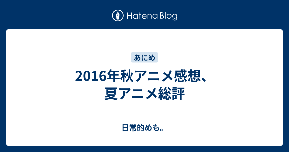 16年秋アニメ感想 夏アニメ総評 日常的めも