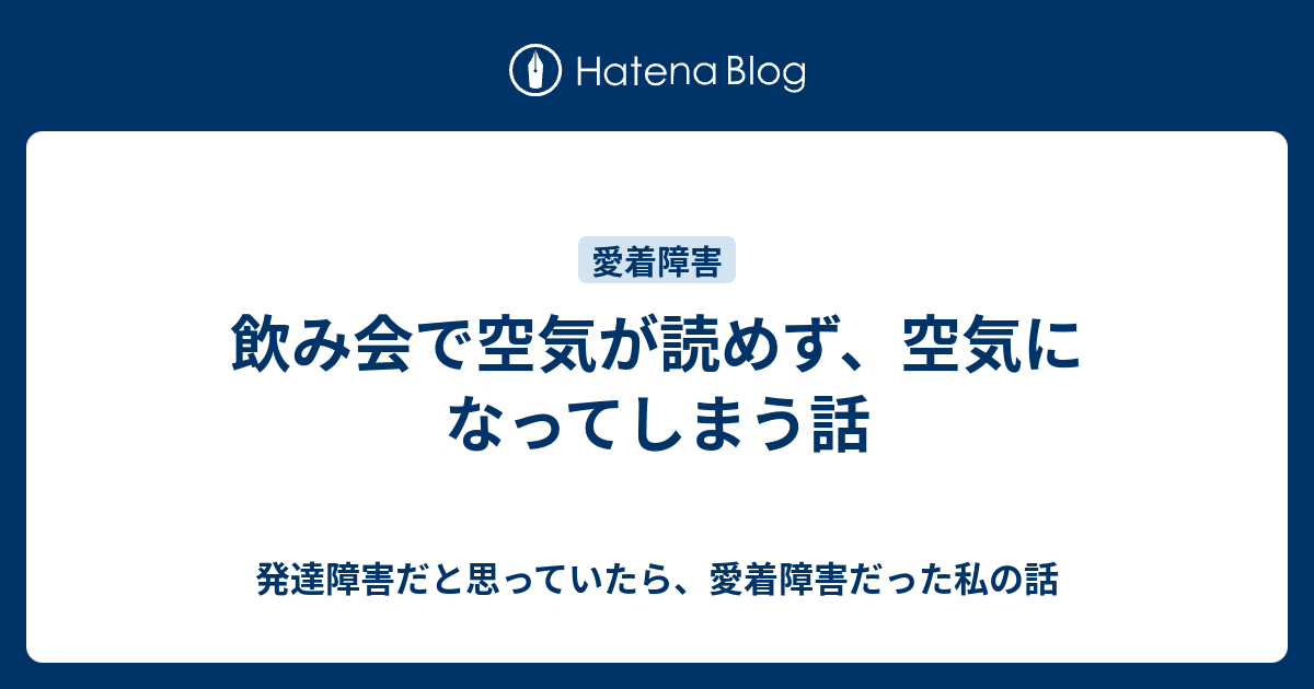 飲み会で空気が読めず 空気になってしまう話 発達障害だと思っていたら 愛着障害だった私の話